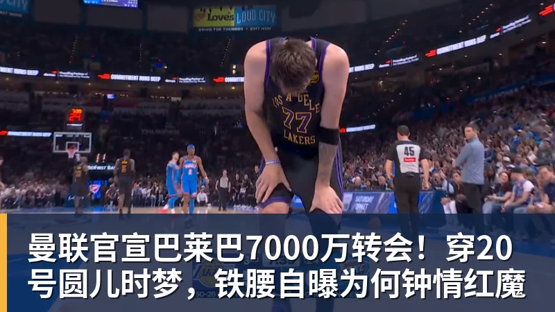 星空体育中国曼联官宣巴莱巴7000万转会！穿20号圆儿时梦，铁腰自曝为何钟情红魔