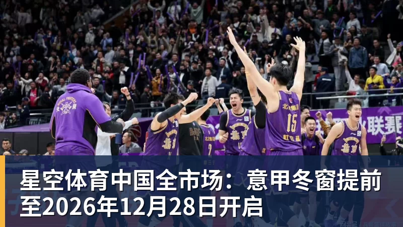 星空体育中国全市场：意甲冬窗提前至2026年12月28日开启