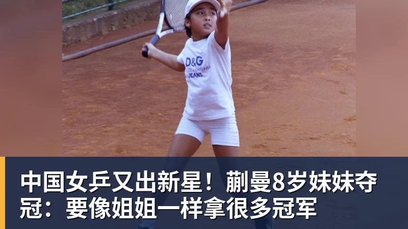 星空体育中国中国女乒又出新星！蒯曼8岁妹妹夺冠：要像姐姐一样拿很多冠军